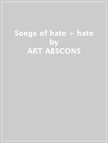 Songs of hate + hate - ART ABSCONS & GNOMOCLAST