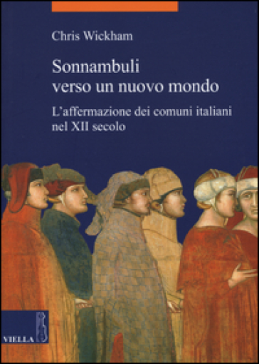 Sonnambuli verso un nuovo mondo. L'affermazione dei comuni nel XII secolo - Chris Wickham