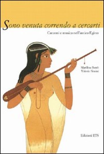 Sono venuta correndo a cercarti. Canzoni e musica dell'antico Egitto - Maria Carmela Betrò - Valerio Simili