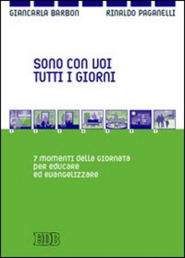 Sono con voi tutti i giorni. 7 momenti della giornata per educare ed evangelizzare - Rinaldo Paganelli - Giancarla Barbon