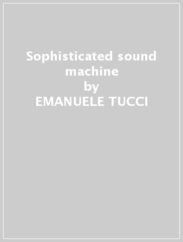 Sophisticated sound machine - EMANUELE TUCCI