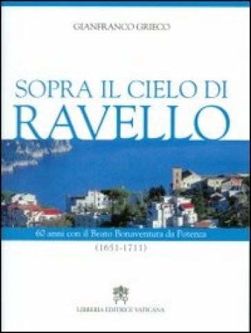 Sopra il cielo di Ravello. 60 anni con il beato Bonaventura da Potenza (1651-1711) - Gianfranco Grieco