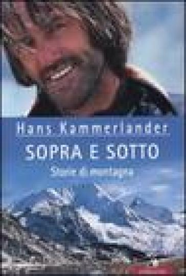 Sopra e sotto. Storie di montagna - Hans Kammerlander - Ingrid Beikircher