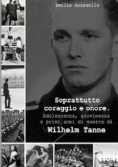 Soprattutto coraggio e onore. Adolescenza, giovinezza e primi anni di guerra di Wilhelm Tanne