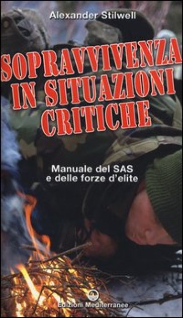 Sopravvivenza in situazioni critiche. Manuale dei SAS e delle forze d'élite. Ediz. illustrata - Alexander Stilwell