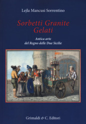 Sorbetti granite gelati. Antica arte del Regno delle due Sicilie