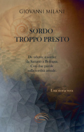 Sordo troppo presto. Da udente a sordo; da Sariano a Bologna. Con due parole sulla sordità attuale