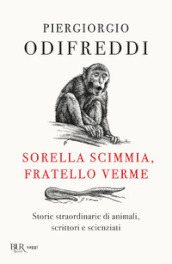 Sorella scimmia, fratello verme. Storie straordinarie di animali, scrittori e scienziati