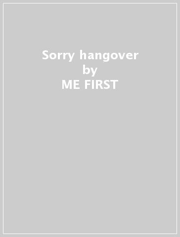 Sorry hangover - ME FIRST