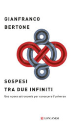 Sospesi tra due infiniti. Una nuova astronomia per conoscere l universo