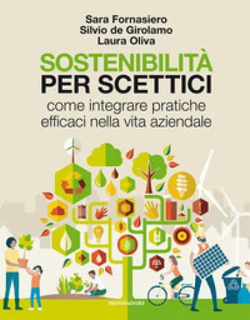 Sostenibilità per scettici. Come integrare pratiche efficaci nella vita aziendale - Silvio De Girolamo - Laura Oliva - Sara Fornasiero