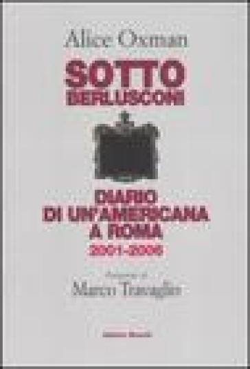 Sotto Berlusconi. Diario di un'americana a Roma 2001-2006 - Alice Oxman