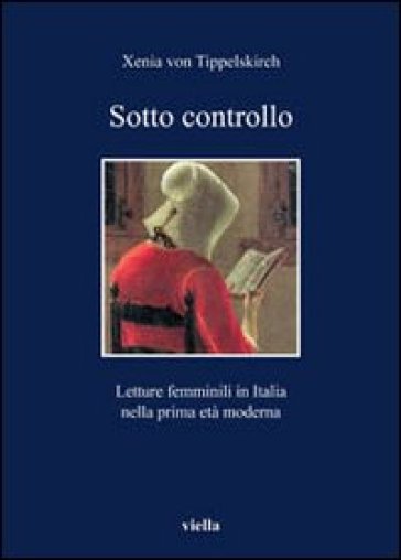 Sotto controllo. Letture femminili in Italia nella prima età moderna - Xenia von Tippelskirch