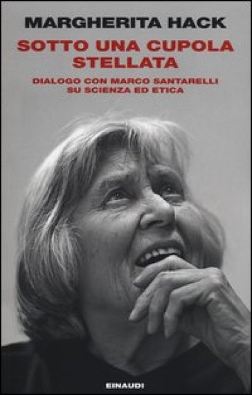 Sotto una cupola stellata. Dialogo con Marco Santarelli su scienza ed etica - Marco Santarelli - Margherita Hack