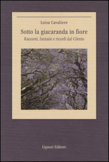 Sotto la giacaranda in fiore. Racconti, fantasie e ricordi dal Cilento - Luisa Cavaliere