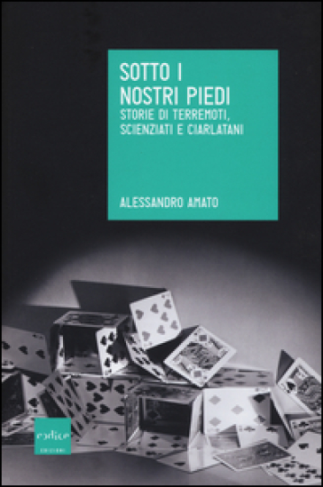 Sotto i nostri piedi. Storie di terremoti, scienziati e ciarlatani - Alessandro Amato