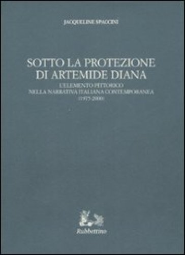 Sotto la protezione di Artemide Diana. L'elemento pittorico nella narrativa italiana contemporanea (1975-2000) - Jacqueline Spaccini