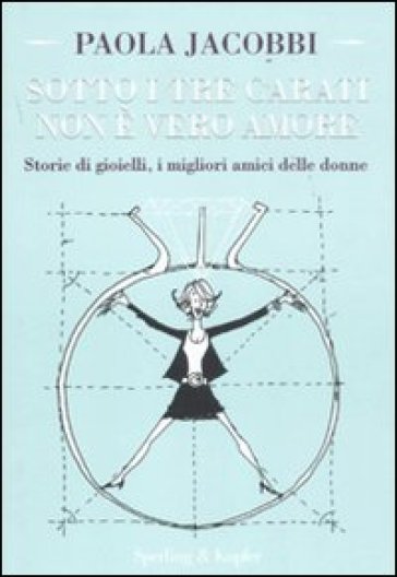 Sotto i tre carati non è vero amore. Storie di gioielli, i migliori amici delle donne - Paola Jacobbi