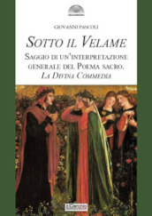 Sotto il velame. Saggio di un interpretazione generale del poema sacro. La Divina Commedia