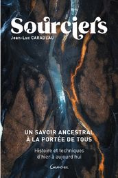 Sourciers - Un savoir ancestral à la portée de tous - Histoire et techniques d hier à aujourd hui