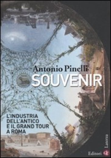 Souvenir. L'industria dell'antico e il Grand Tour a Roma - Antonio Pinelli