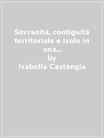 Sovranità, contiguità territoriale e isole in una controversia internazionale del XVIII secolo - Isabella Castangia