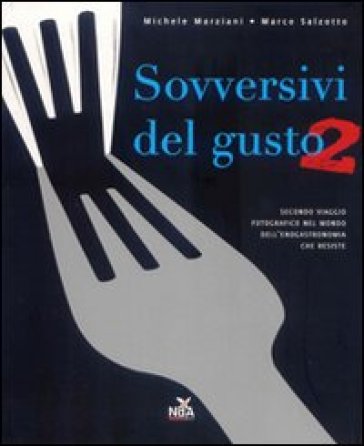 Sovversivi del gusto. Secondo viaggio fotografico nel mondo dell'enogastronomia che resiste. Ediz. illustrata - Michele Marziani - Marco Salzotto