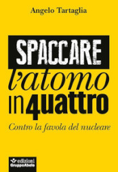 Spaccare l atomo in quattro. Contro la favola del nucleare