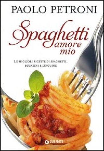 Spaghetti amore mio. Le migliori ricette di spaghetti, bucatini e linguine - Paolo Petroni