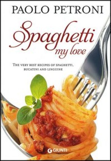 Spaghetti my love. The very best recipes of spaghetti, bucatini and linguine - Paolo Petroni