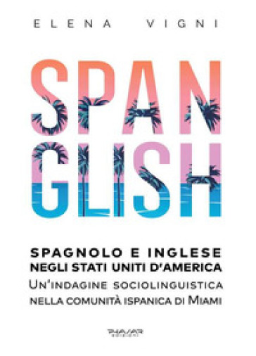 Spanglish. Spagnolo e inglese negli Stati Uniti d'America. Una indagine sociolinguistica nella comunità ispanica di Miami - Elena Vigni