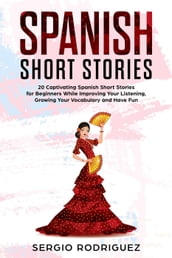 Spanish Short Stories: 20 Captivating Spanish Short Stories for Beginners While Improving Your Listening, Growing Your Vocabulary and Have Fun