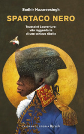 Spartaco nero. Toussaint Louverture: vita leggendaria di uno schiavo ribelle