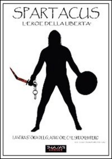 Spartacus. L'eroe della libertà. La vera storia del gladiatore che sfidò l'impero - James Fantauzzi