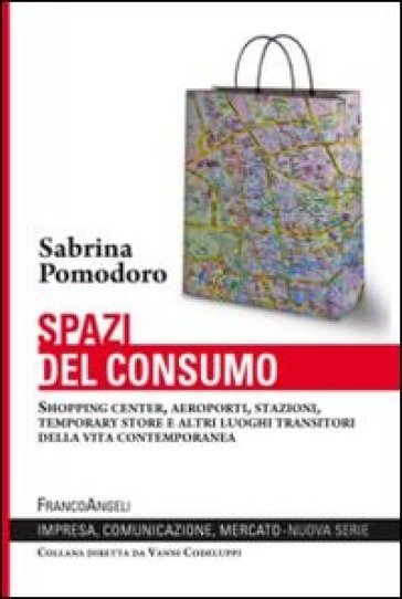 Spazi del consumo. Shopping center, aeroporti, stazioni, temporary store e altri luoghi transitori della vita contemporanea - Sabrina Pomodoro