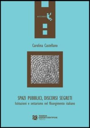 Spazi pubblici, discorsi segreti. Istruzioni e settarismo nel Risorgimento italiano - Carolina Castellano