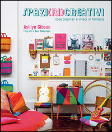 Spazi (ri)creativi. Idee originali e vivaci in famiglia - Ashlyn Gibson - Ben Robertson