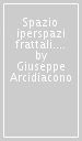 Spazio iperspazi frattali. Il magico mondo della geometria