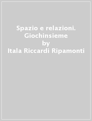 Spazio e relazioni. Giochinsieme - Itala Riccardi Ripamonti