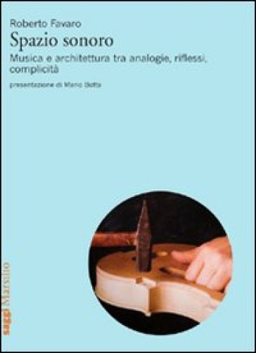 Spazio sonoro. Musica e architettura tra analogie, riflessi, complicità - Roberto Favaro