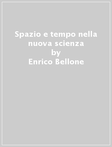 Spazio e tempo nella nuova scienza - Enrico Bellone