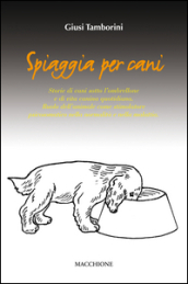 Spiaggia per cani. Storie di cani sotto l ombrellone e di vita canina quotidiana. Ruolo dell animale come stimolatore psicosomatico nella normalità e nella malattia