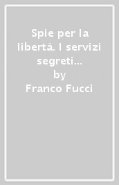 Spie per la libertà. I servizi segreti della Resistenza italiana
