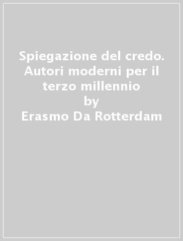 Spiegazione del credo. Autori moderni per il terzo millennio - Erasmo Da Rotterdam