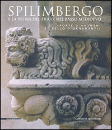Spilimbergo e la patria del Friuli nel basso medioevo. «Forte d'huomeni et bello d'ornamenti»