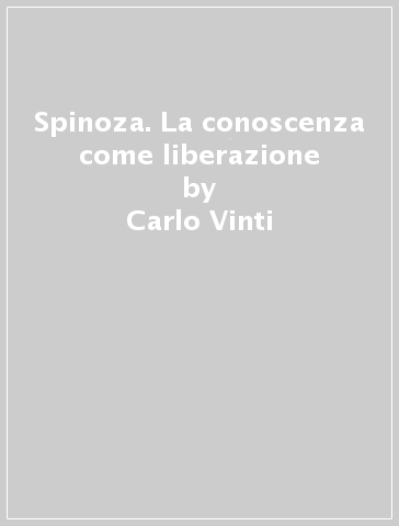 Spinoza. La conoscenza come liberazione - Carlo Vinti