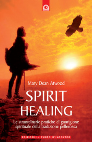 Spirit healing. Le straordinarie pratiche di guarigione spirituale della tradizione pellerossa - Mary Dean Atwood