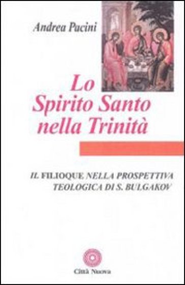 Lo Spirito Santo nella Trinità. Il Filioque nella prospettiva teologica di Sergej Bulgakov - Andrea Pacini