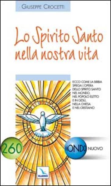 Lo Spirito Santo nella nostra vita. Ecco come la Bibbia spiega l'opera dello Spirito Santo nel mondo - Giuseppe Crocetti