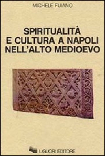 Spiritualità e cultura a Napoli nell'alto Medioevo - Michele Fuiano
